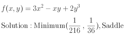 The f(x,y)=3x^2-xy+2y^3 is Minimum(1/216 , 1/36),Saddle(0,0)